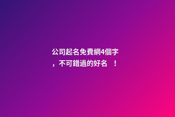 公司起名免費網4個字，不可錯過的好名！